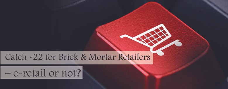 Catch-22 for Brick & Mortar Retailer’s – e-retail or not ?
